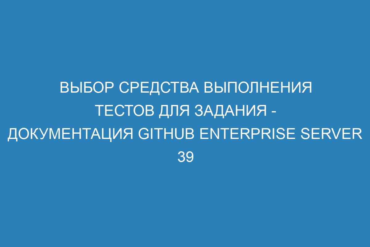 Выбор средства выполнения тестов для задания - документация GitHub Enterprise Server 39