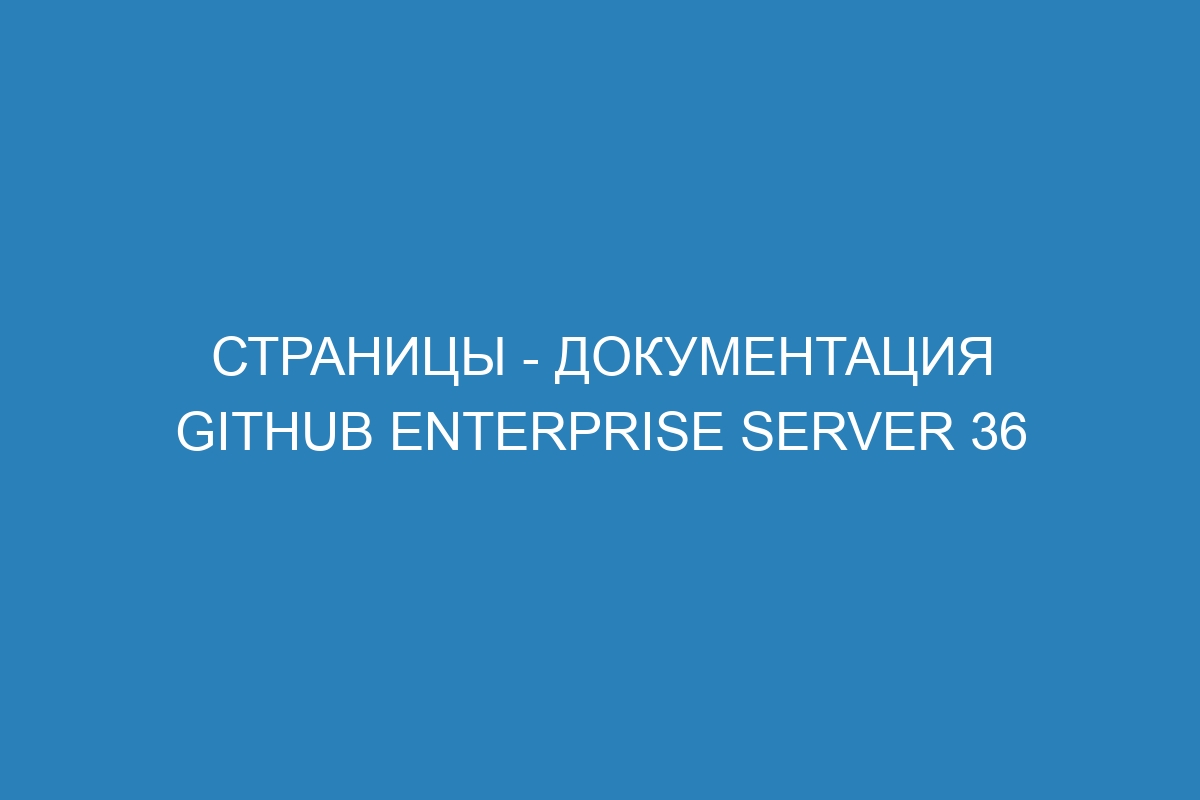 Страницы - Документация GitHub Enterprise Server 36