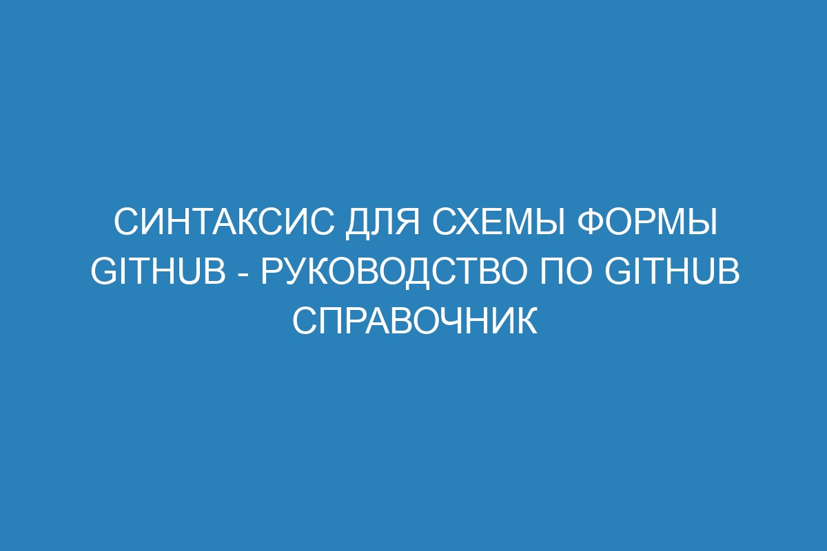Синтаксис для схемы формы GitHub - Руководство по GitHub справочник