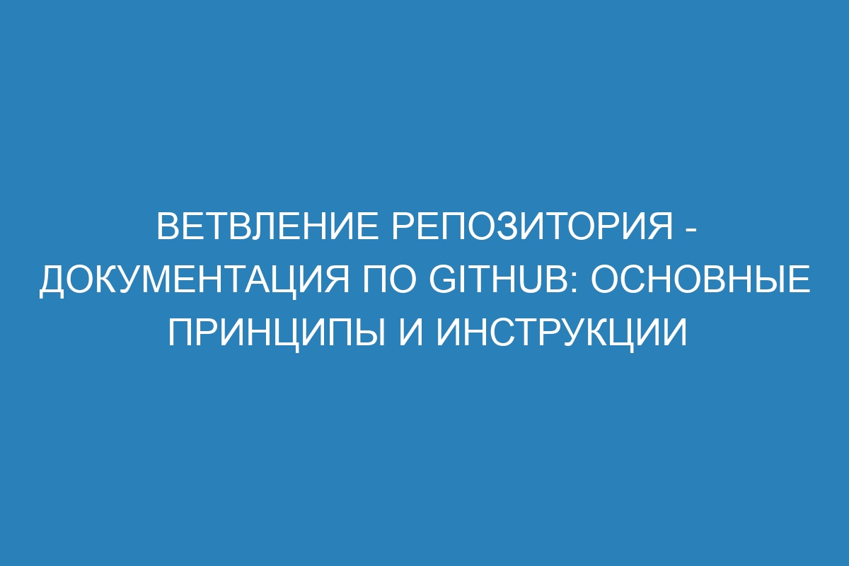 Ветвление репозитория - Документация по GitHub: основные принципы и инструкции