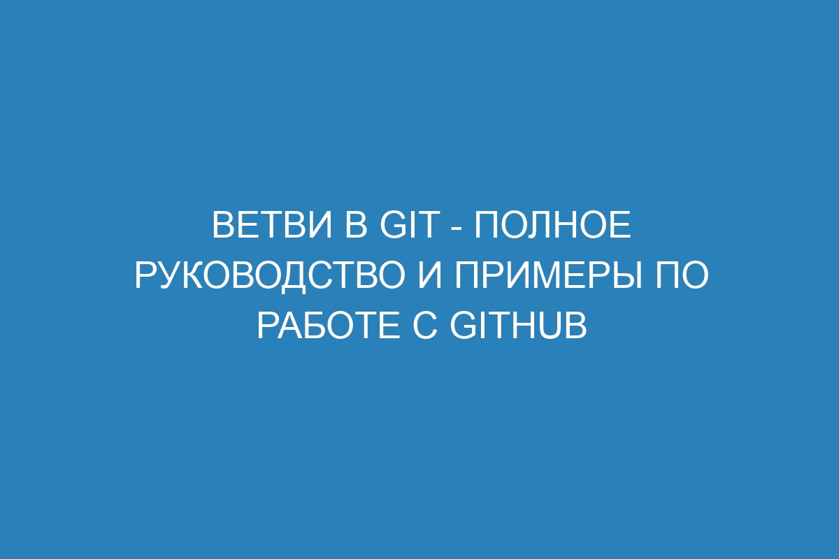 Ветви в Git - Полное руководство и примеры по работе с GitHub