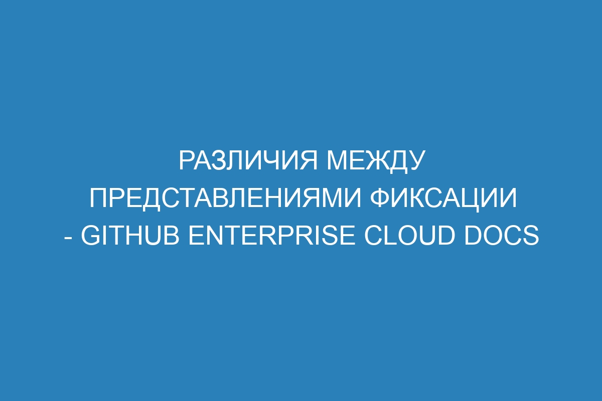 Различия между представлениями фиксации - GitHub Enterprise Cloud Docs