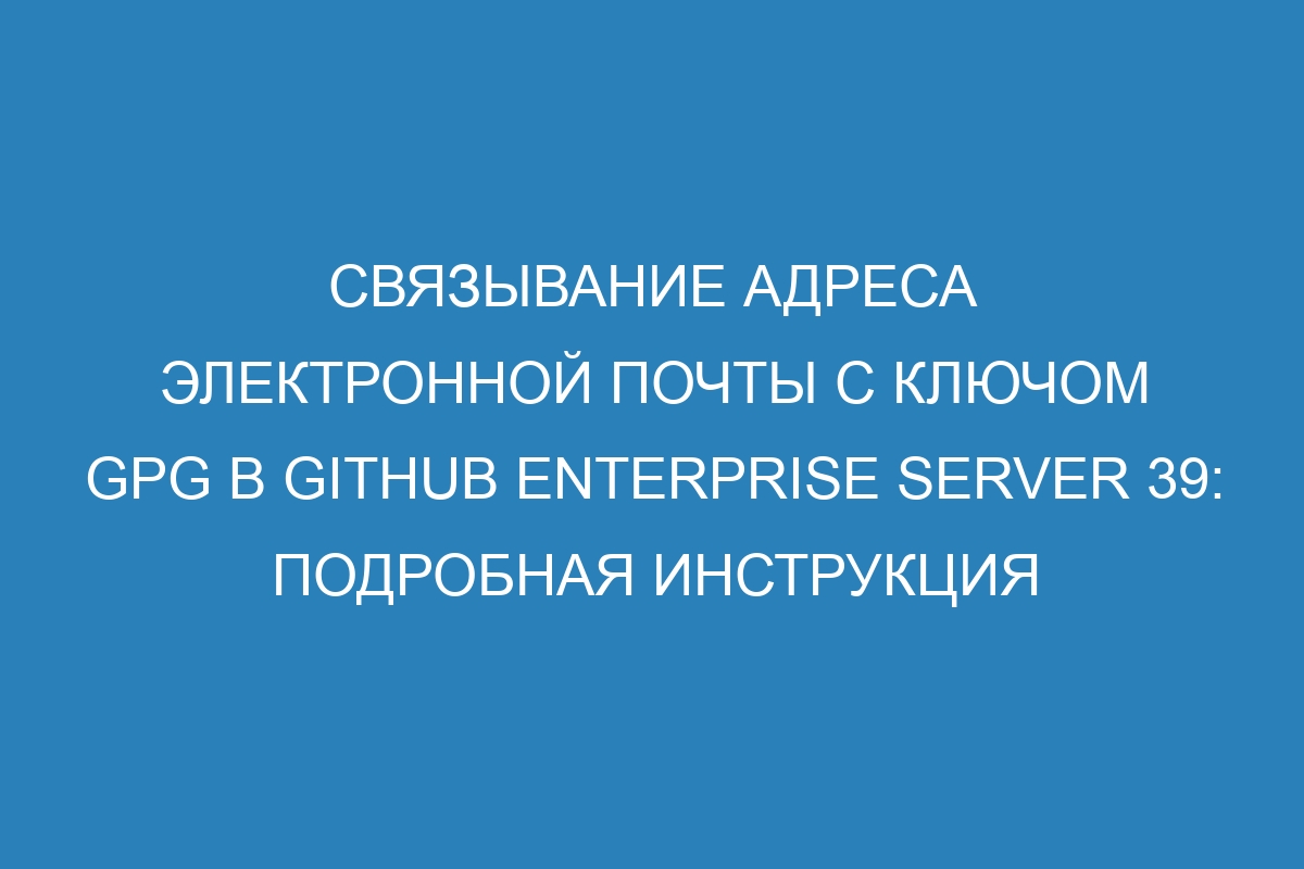 Связывание адреса электронной почты с ключом GPG в GitHub Enterprise Server 39: подробная инструкция