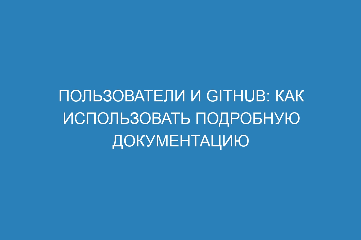 Пользователи и GitHub: как использовать подробную документацию