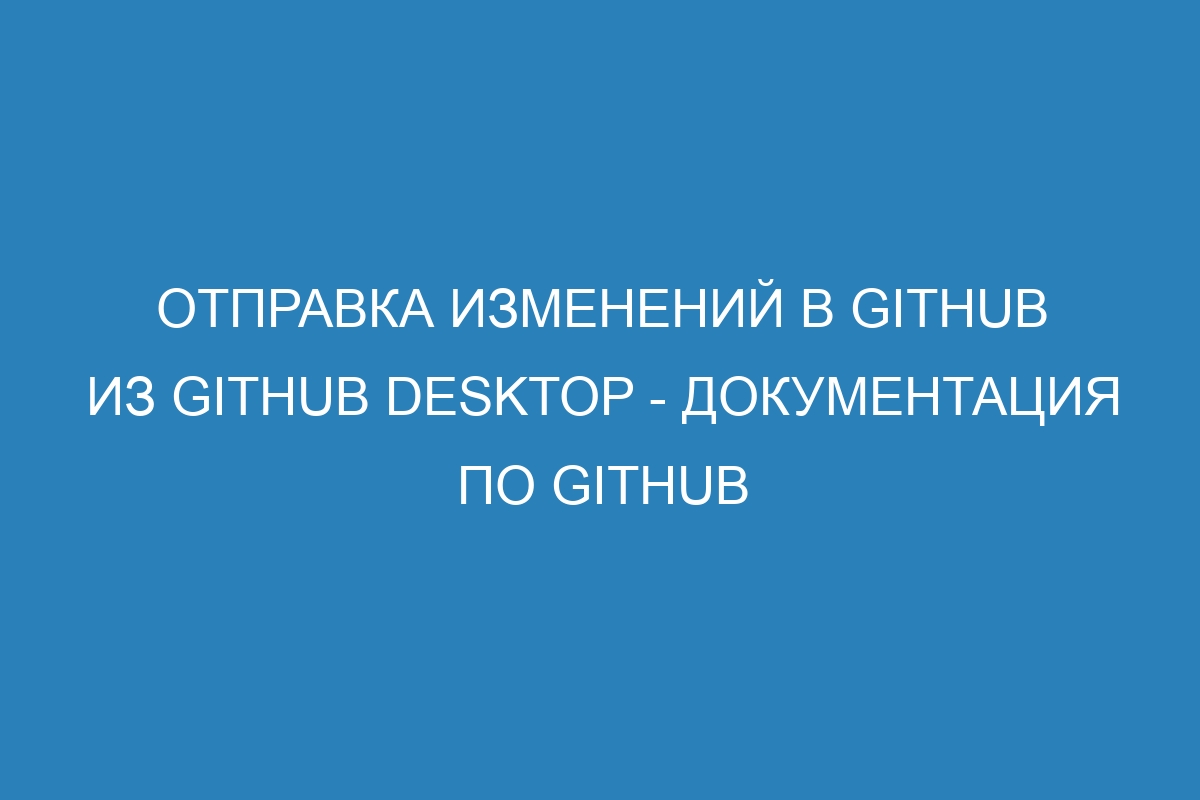 Отправка изменений в GitHub из GitHub Desktop - Документация по GitHub