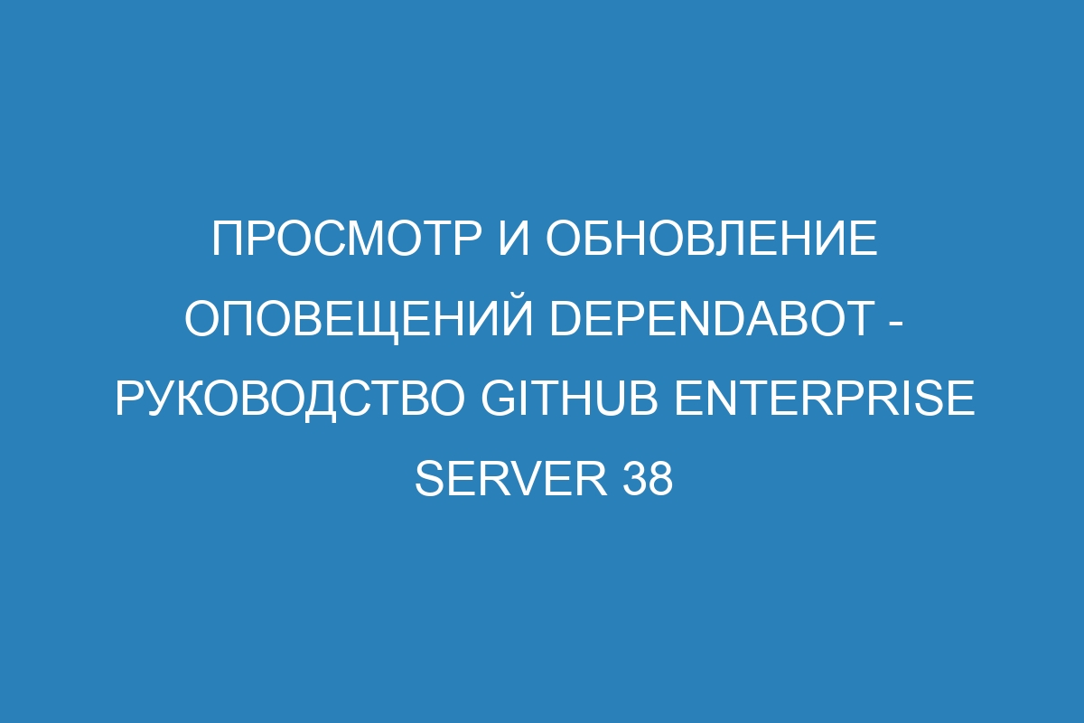 Просмотр и обновление оповещений Dependabot - Руководство GitHub Enterprise Server 38