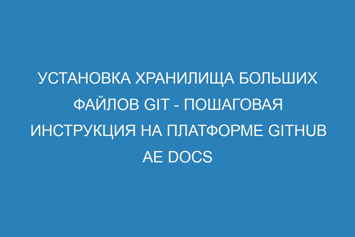 Установка хранилища больших файлов Git - пошаговая инструкция на платформе GitHub AE Docs