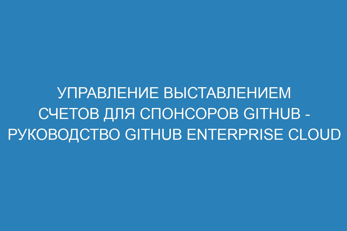 Управление выставлением счетов для спонсоров GitHub - Руководство GitHub Enterprise Cloud