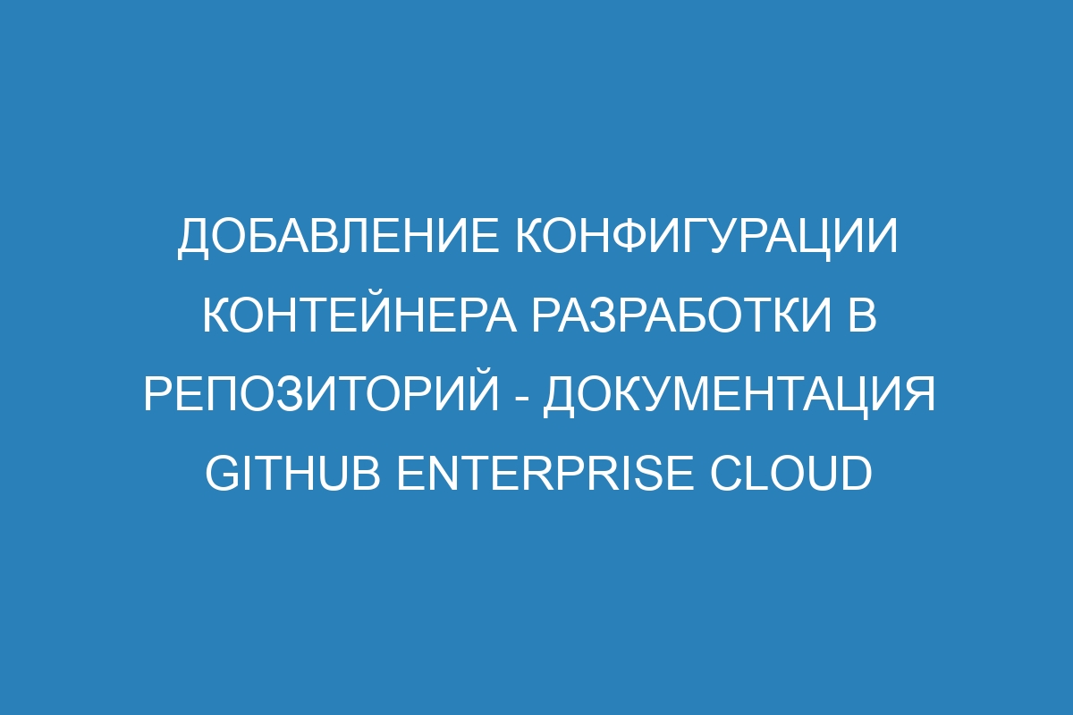 Добавление конфигурации контейнера разработки в репозиторий - документация GitHub Enterprise Cloud