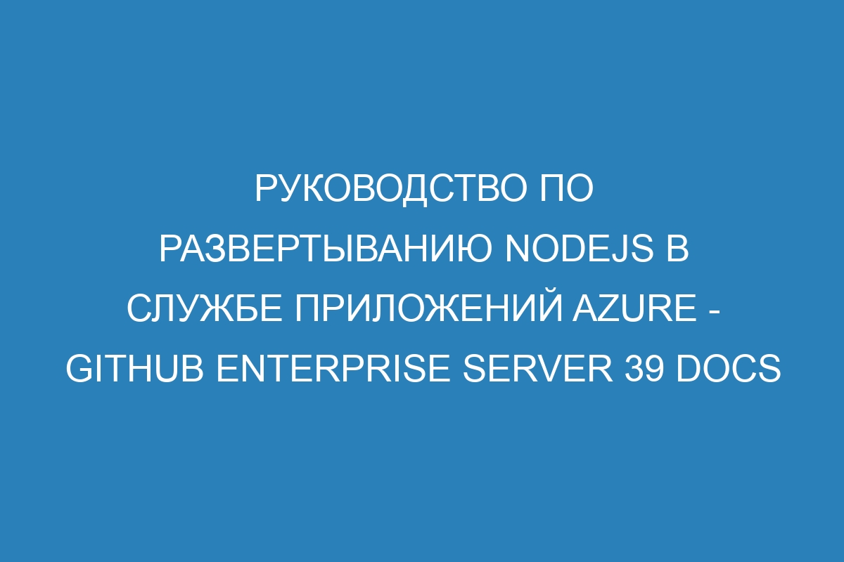 Руководство по развертыванию Nodejs в Службе приложений Azure - GitHub Enterprise Server 39 Docs