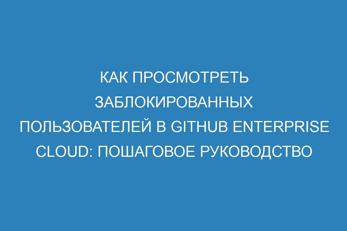 Как просмотреть заблокированных пользователей в GitHub Enterprise Cloud: пошаговое руководство