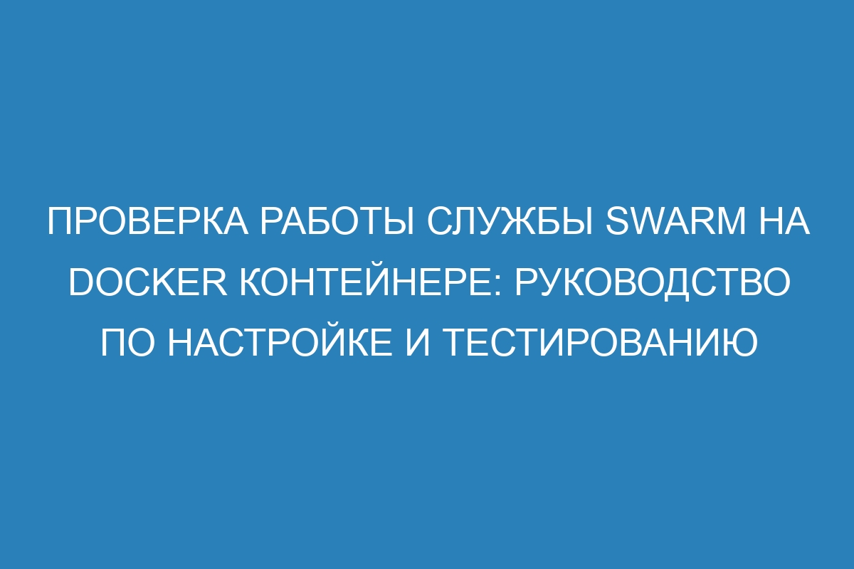 Проверка работы службы swarm на Docker контейнере: руководство по настройке и тестированию