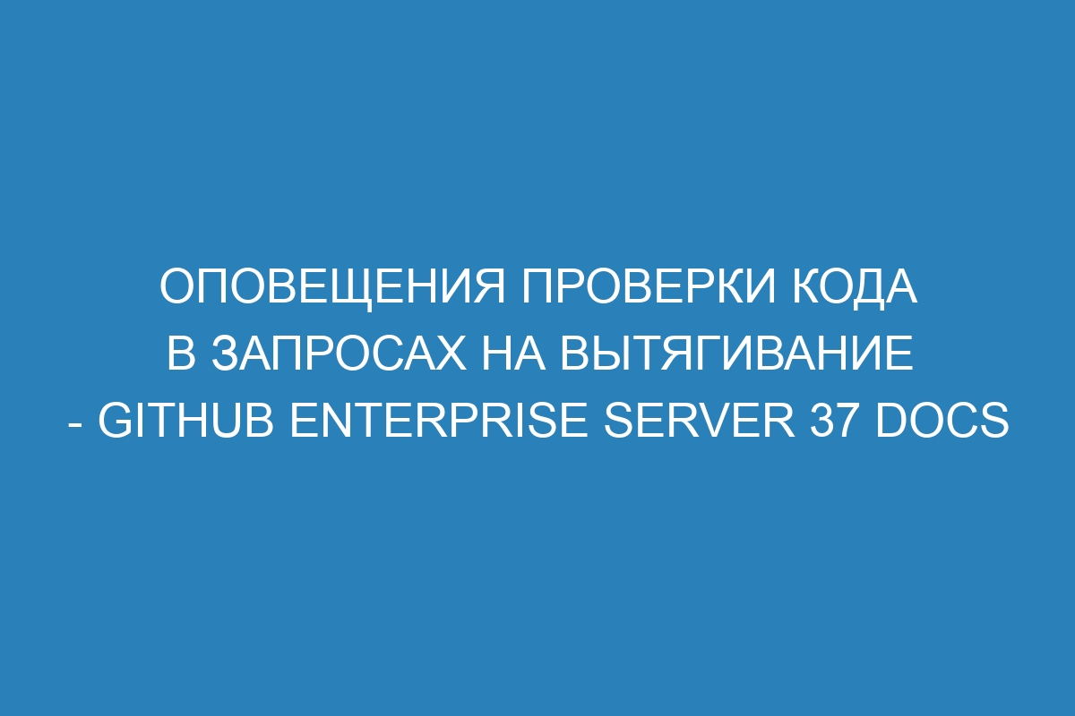 Оповещения проверки кода в запросах на вытягивание - GitHub Enterprise Server 37 Docs