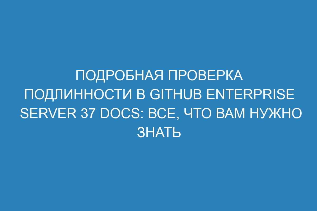 Подробная проверка подлинности в GitHub Enterprise Server 37 Docs: все, что вам нужно знать