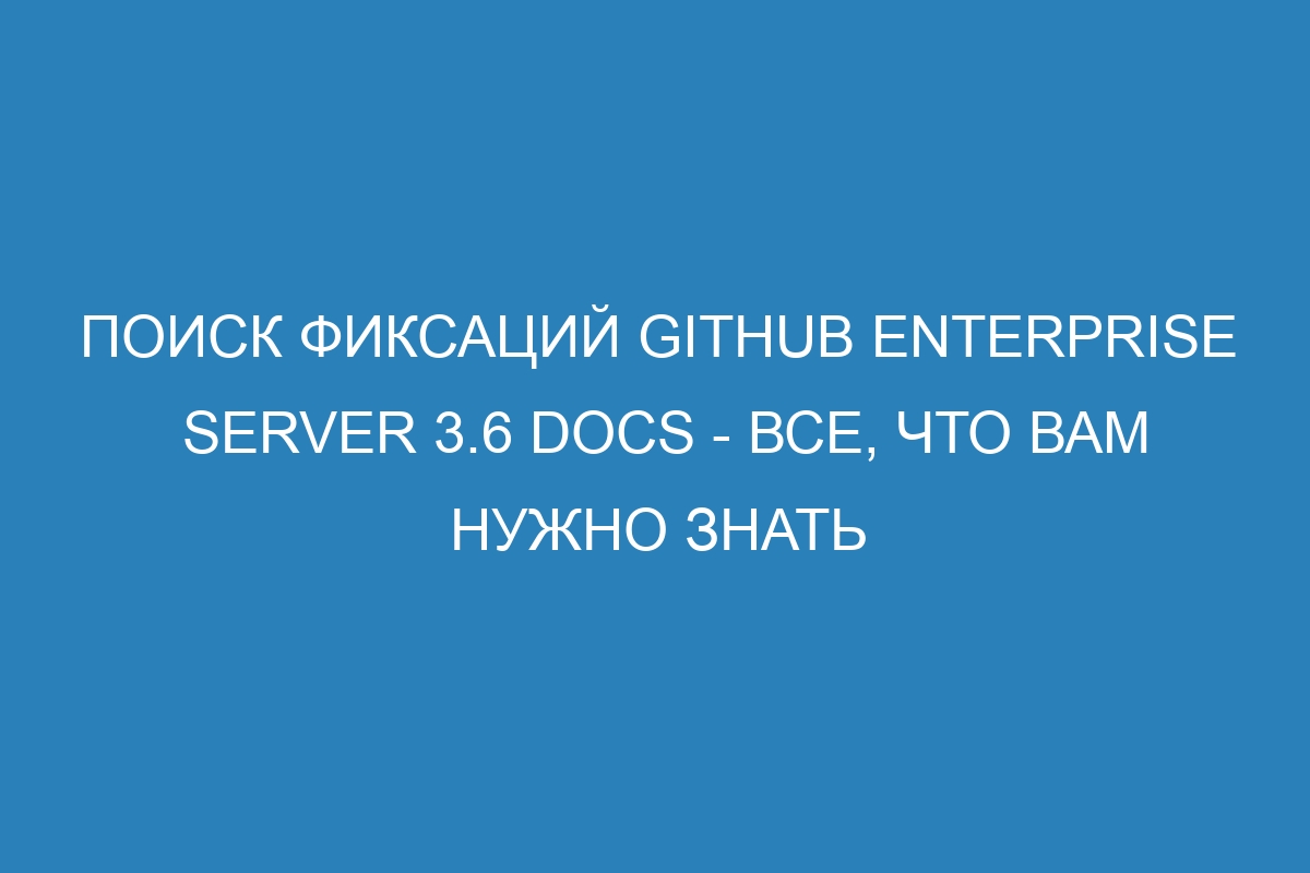 Поиск фиксаций GitHub Enterprise Server 3.6 Docs - все, что вам нужно знать