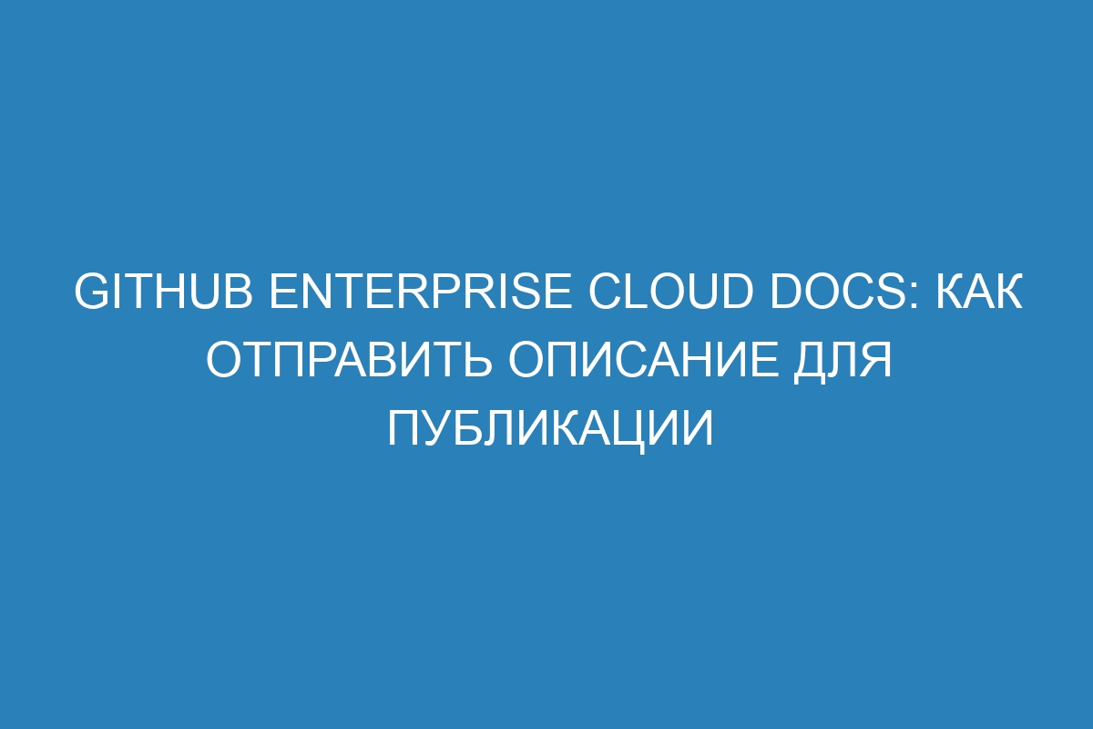 GitHub Enterprise Cloud Docs: как отправить описание для публикации