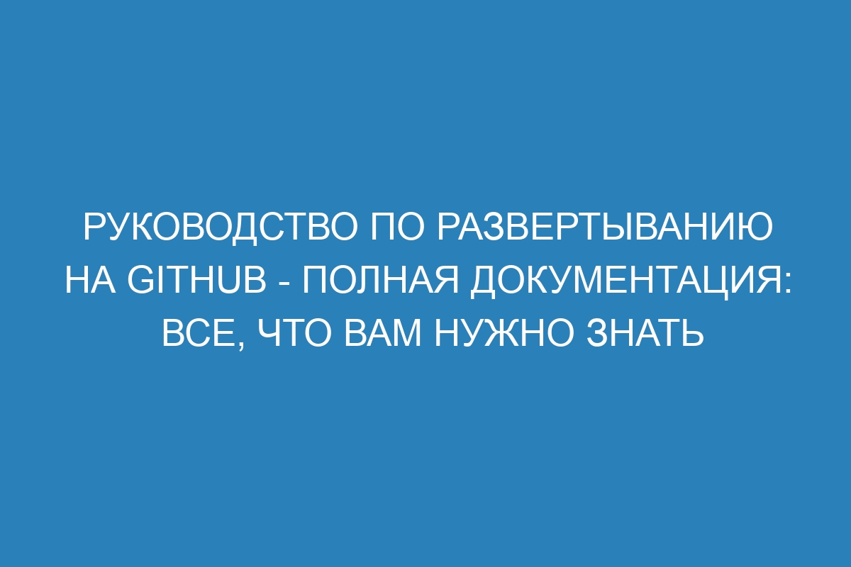 Руководство по развертыванию на GitHub - Полная документация: все, что вам нужно знать