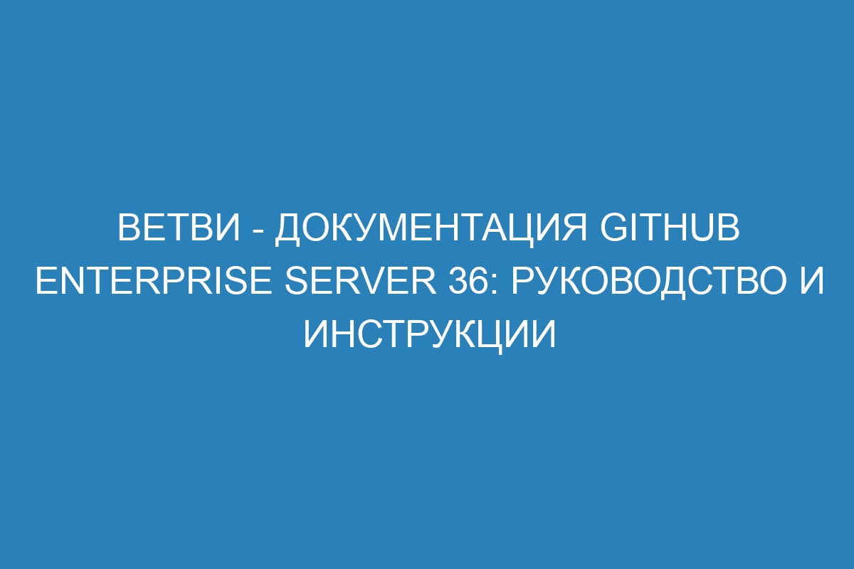 Ветви - документация GitHub Enterprise Server 36: руководство и инструкции