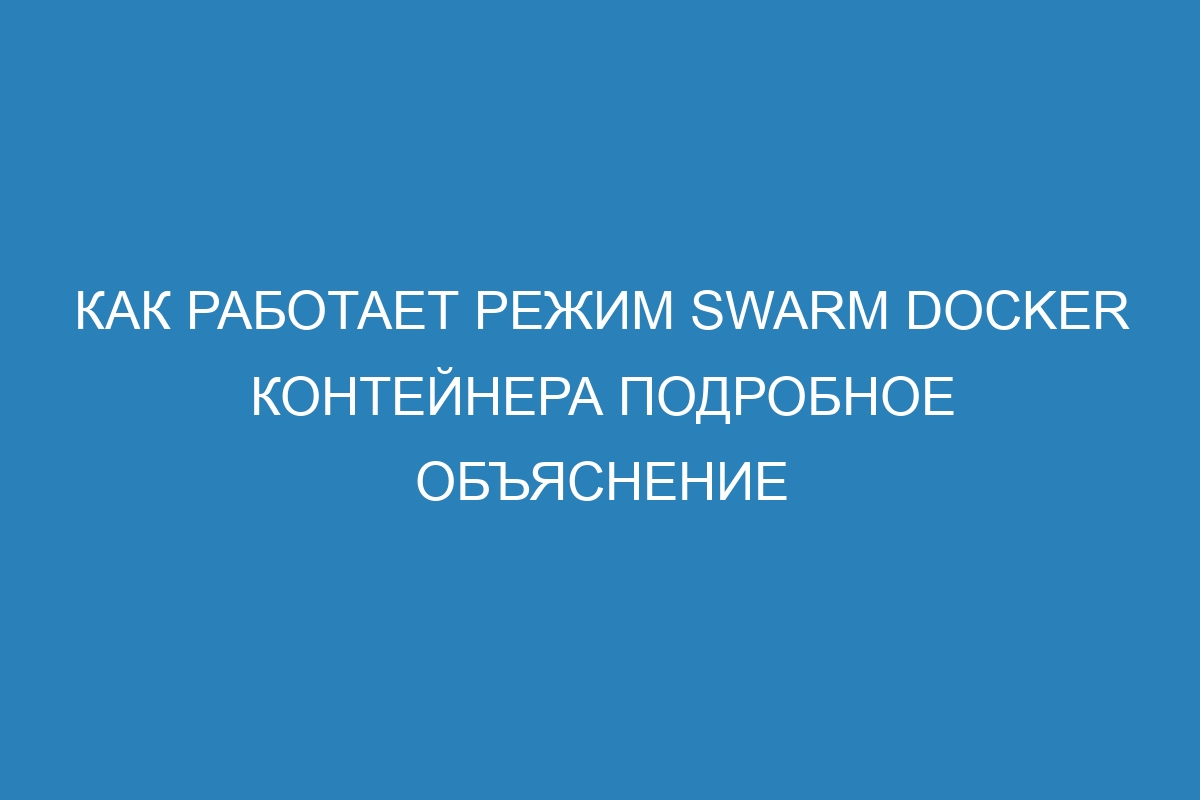 Как работает режим swarm Docker контейнера подробное объяснение