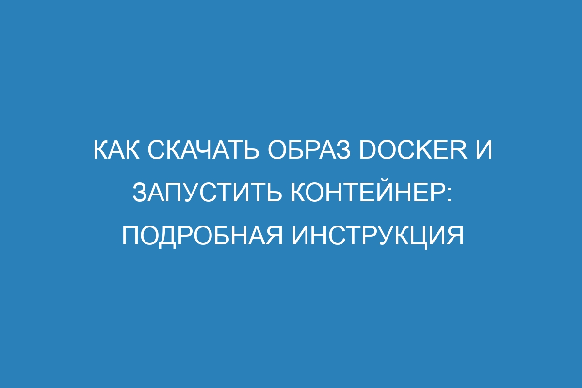 Как скачать образ Docker и запустить контейнер: подробная инструкция