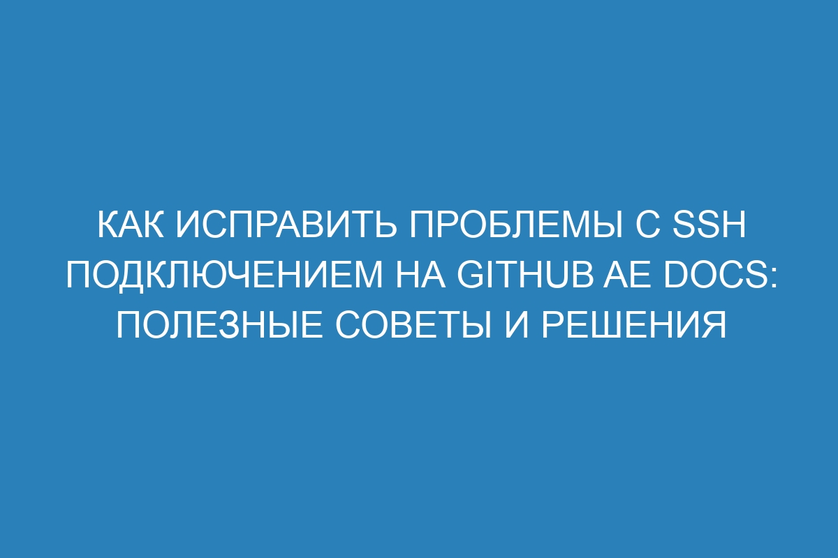 Как исправить проблемы с SSH подключением на GitHub AE Docs: полезные советы и решения