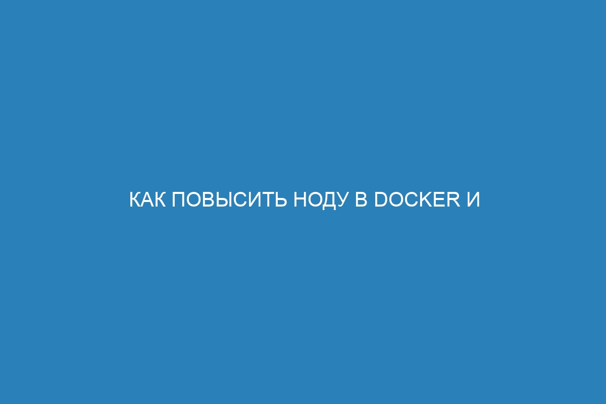 Как повысить ноду в Docker и превратить контейнер в ноду