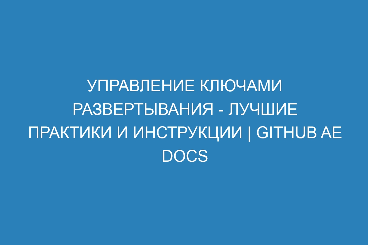 Управление ключами развертывания - лучшие практики и инструкции | GitHub AE Docs