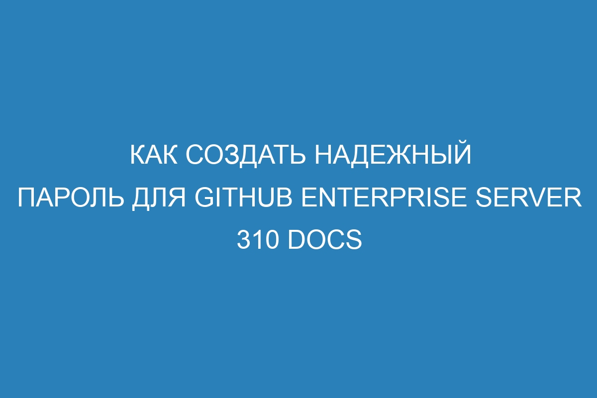 Как создать надежный пароль для GitHub Enterprise Server 310 Docs