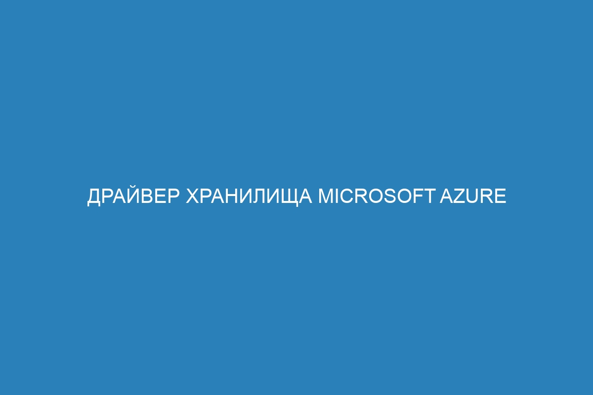 Драйвер хранилища Microsoft Azure для Docker контейнеров: особенности и преимущества