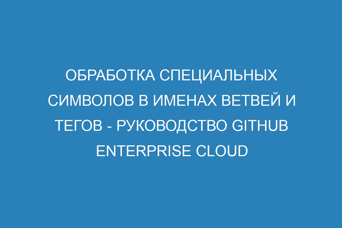 Обработка специальных символов в именах ветвей и тегов - Руководство GitHub Enterprise Cloud