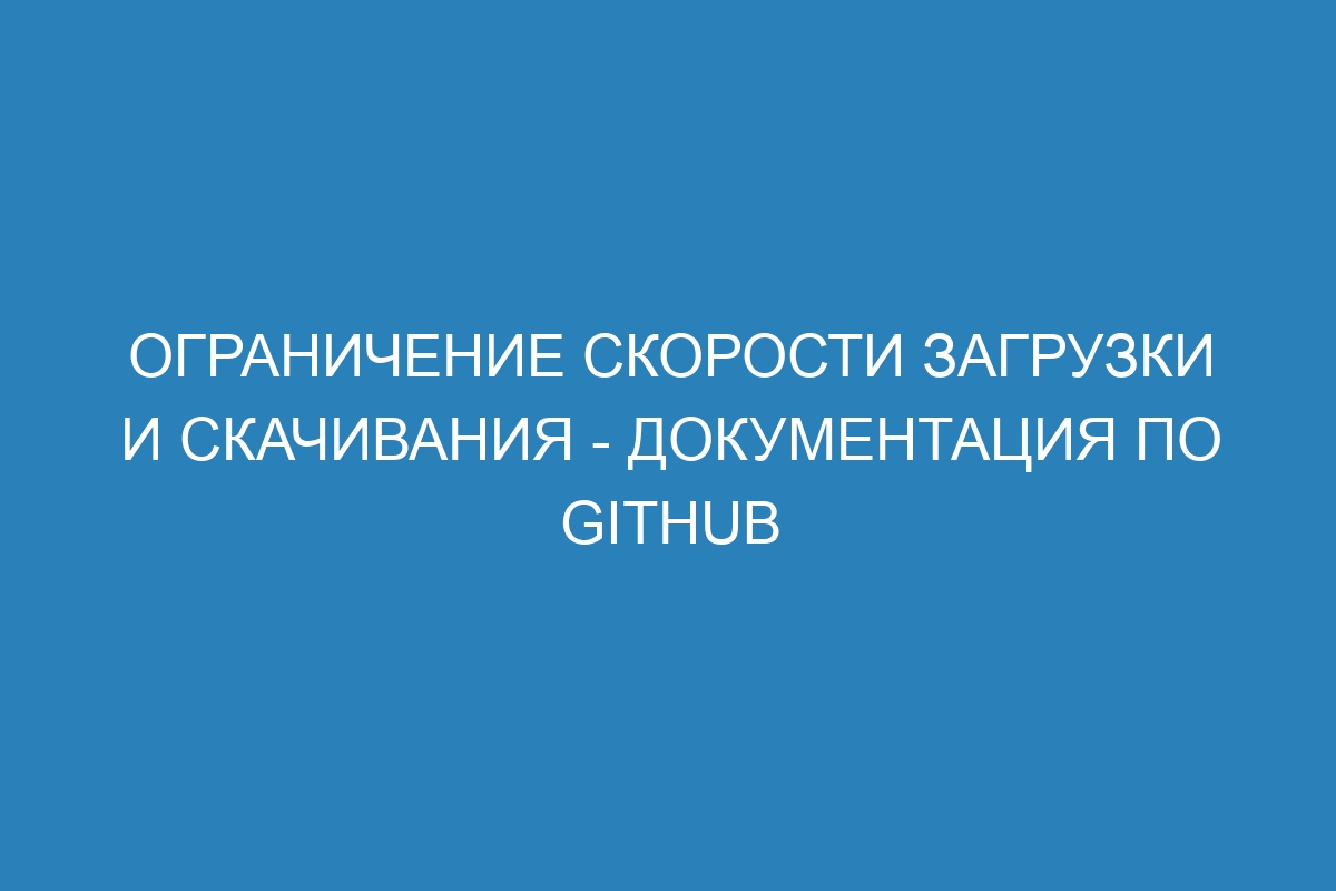 Ограничение скорости загрузки и скачивания - Документация по GitHub