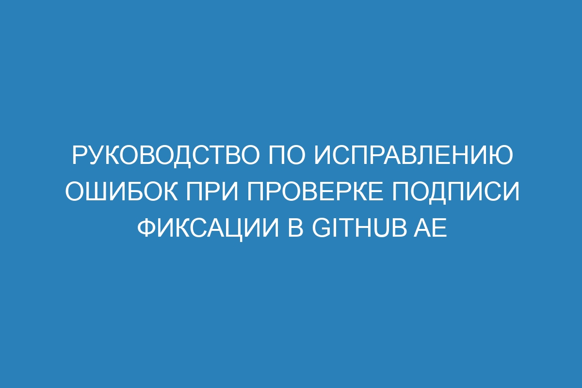 Руководство по исправлению ошибок при проверке подписи фиксации в GitHub AE