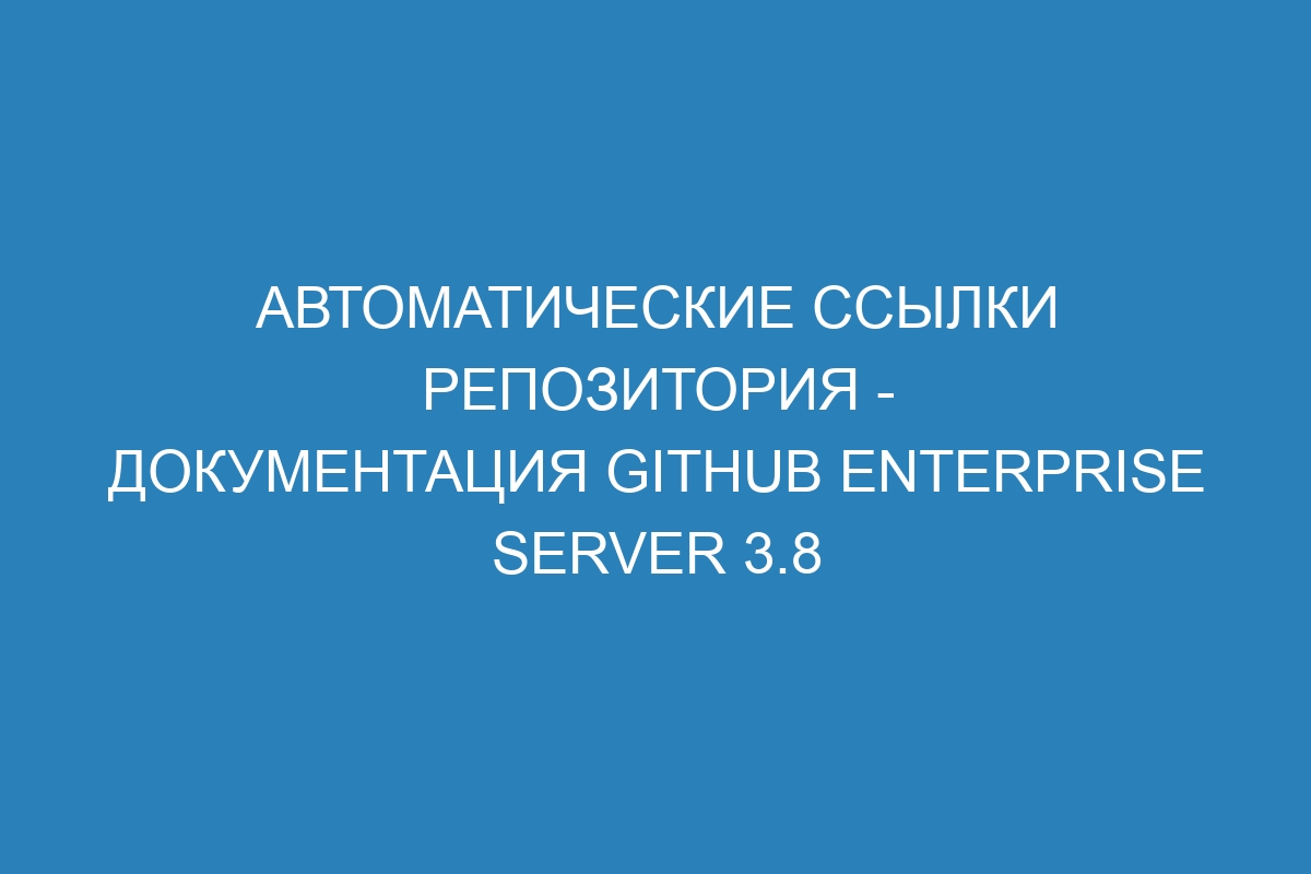 Автоматические ссылки репозитория - документация GitHub Enterprise Server 3.8