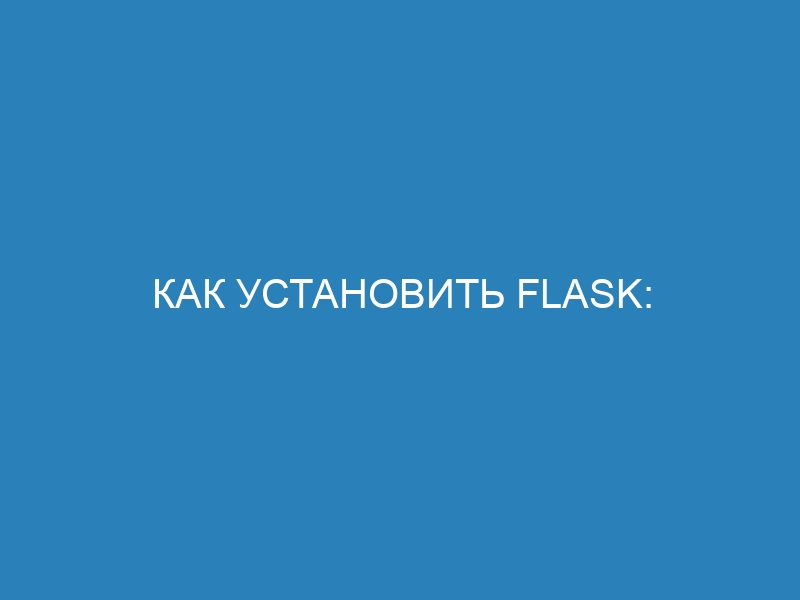 Как установить Flask: пошаговый гид для начинающих на Python