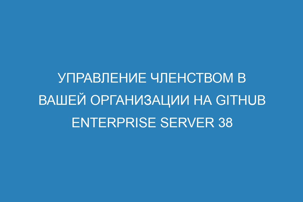 Управление членством в вашей организации на GitHub Enterprise Server 38