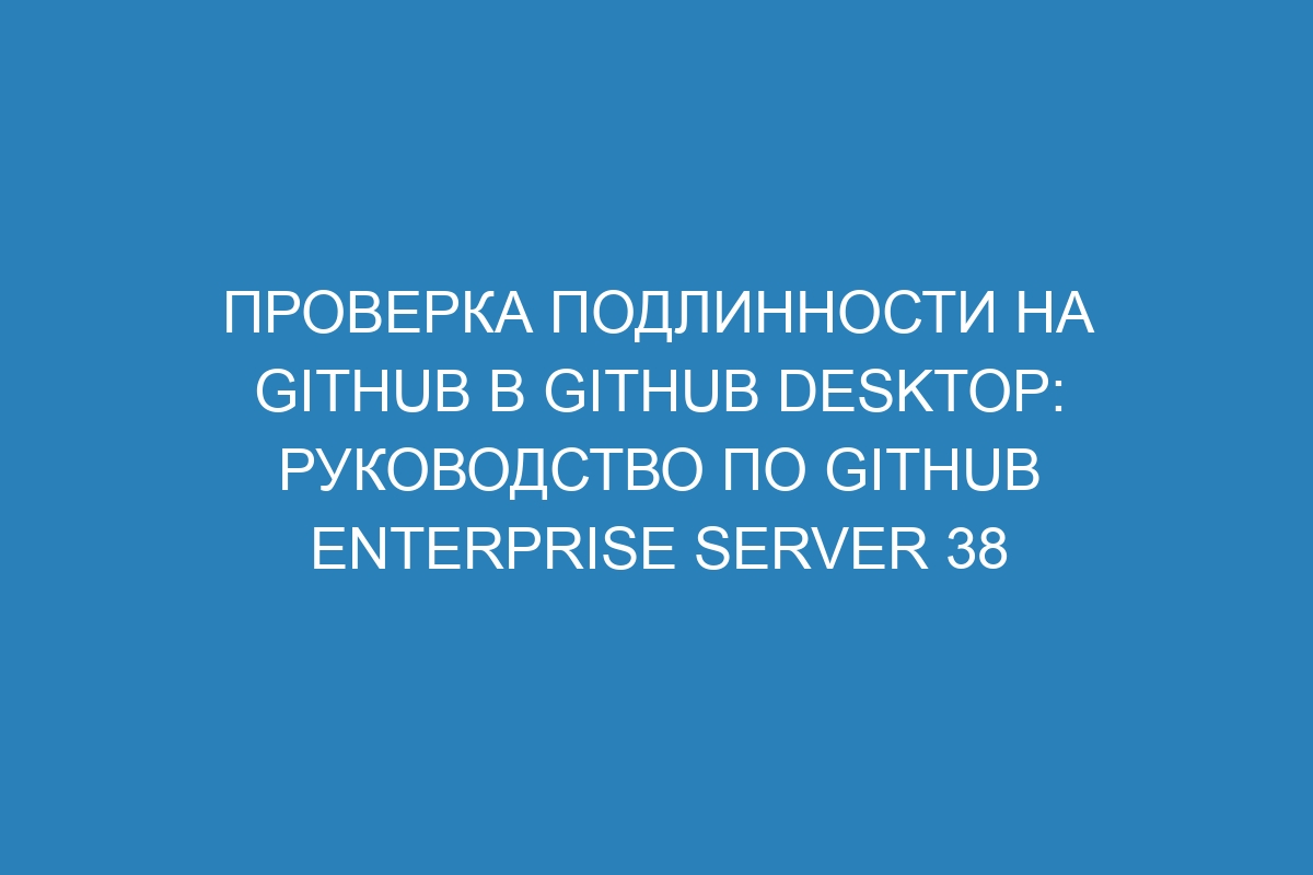 Проверка подлинности на GitHub в GitHub Desktop: руководство по GitHub Enterprise Server 38