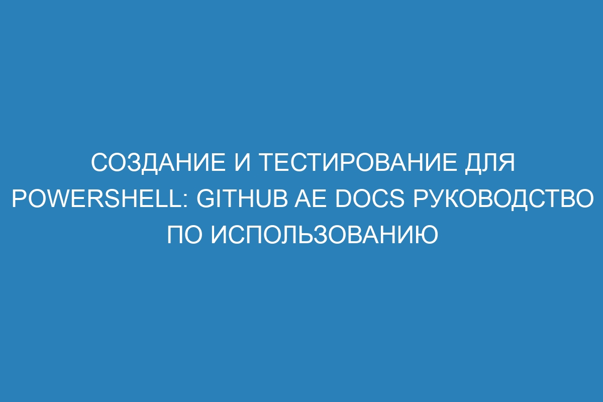 Создание и тестирование для PowerShell: GitHub AE Docs руководство по использованию