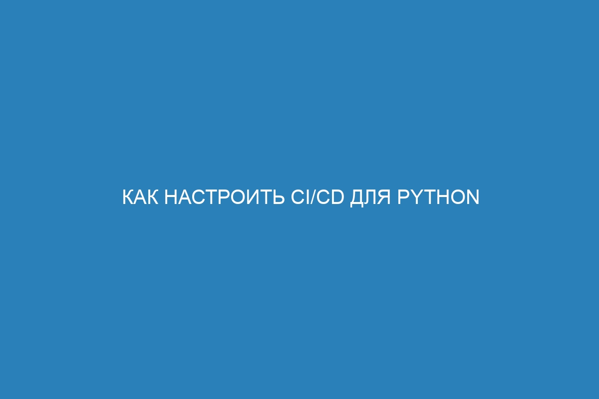 Как настроить CI/CD для Python приложения в Docker контейнере: шаг за шагом руководство для разработчиков