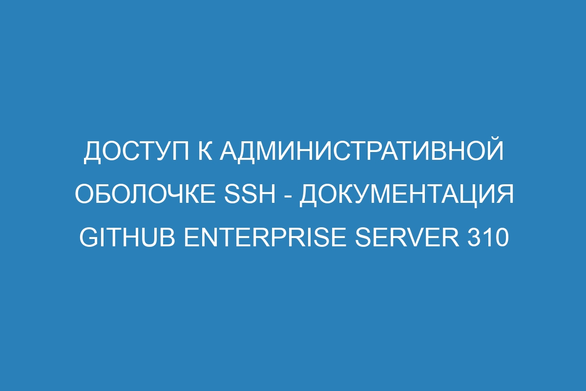 Доступ к административной оболочке SSH - Документация GitHub Enterprise Server 310