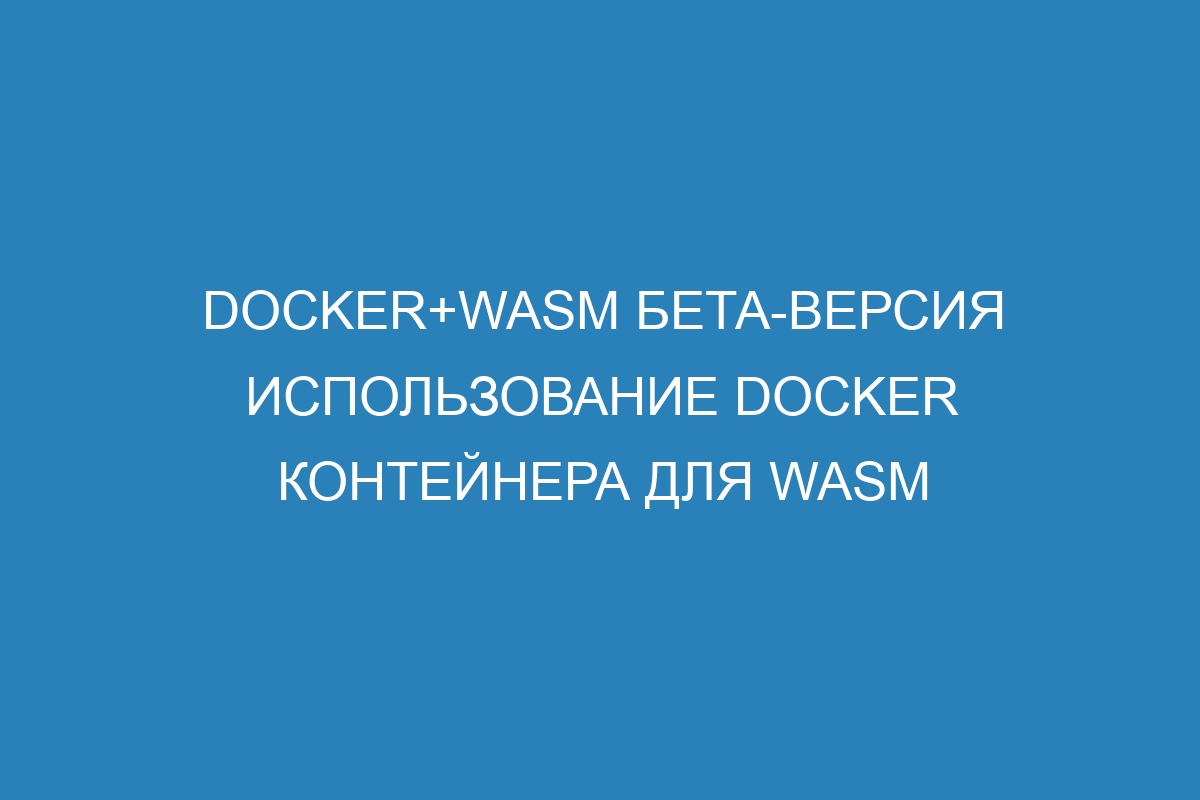 Docker+Wasm бета-версия Использование Docker контейнера для Wasm