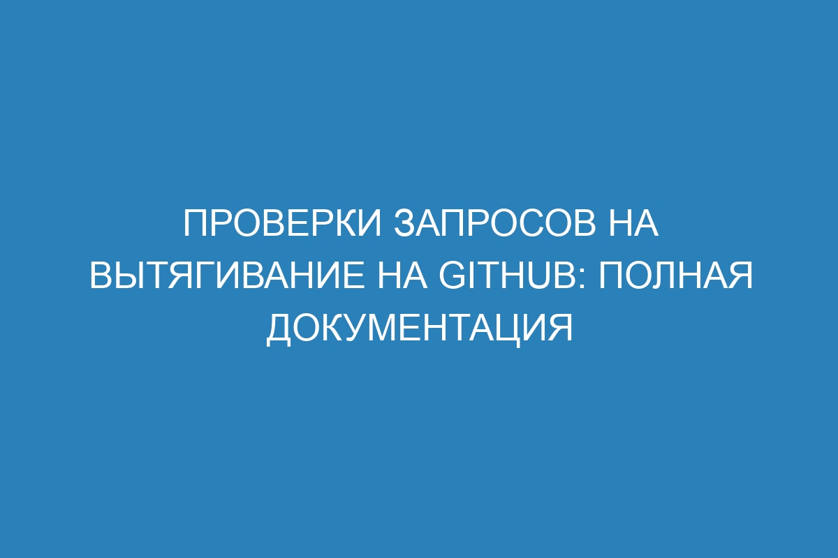 Проверки запросов на вытягивание на GitHub: полная документация