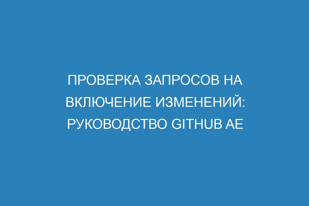 Проверка запросов на включение изменений: руководство GitHub AE