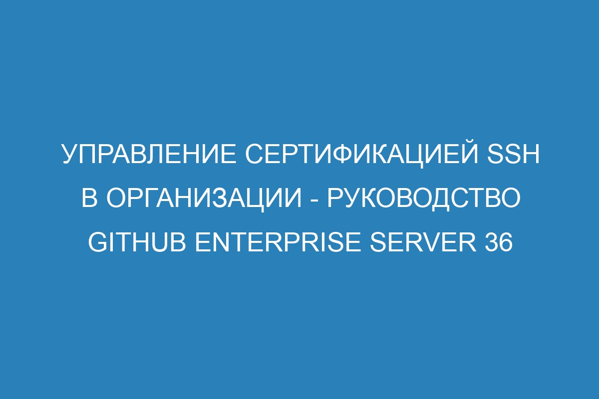 Управление сертификацией SSH в организации - Руководство GitHub Enterprise Server 36