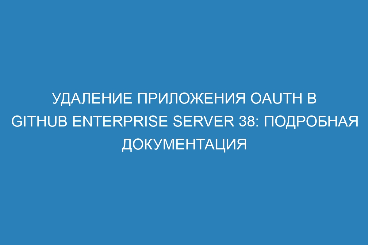 Удаление приложения OAuth в GitHub Enterprise Server 38: подробная документация