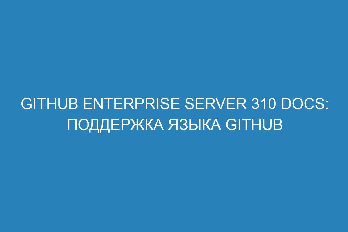 GitHub Enterprise Server 310 Docs: поддержка языка GitHub