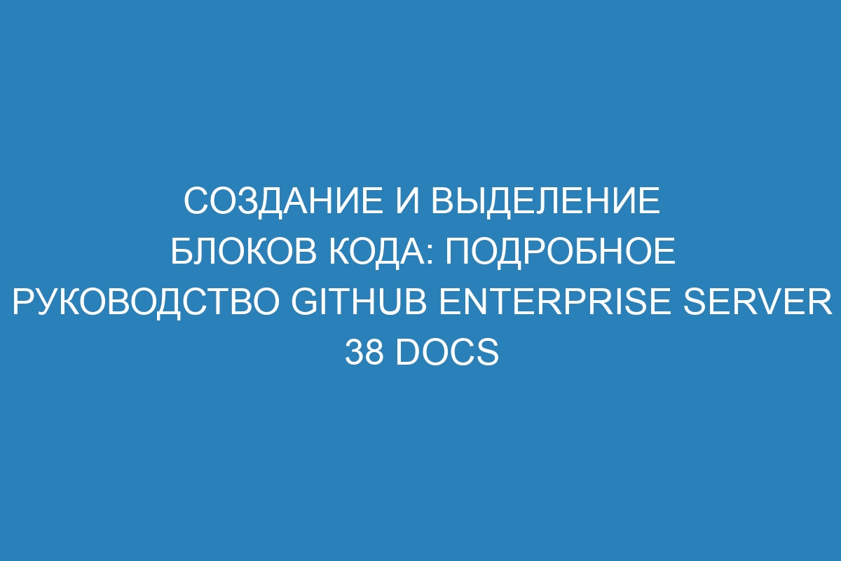 Создание и выделение блоков кода: подробное руководство GitHub Enterprise Server 38 Docs