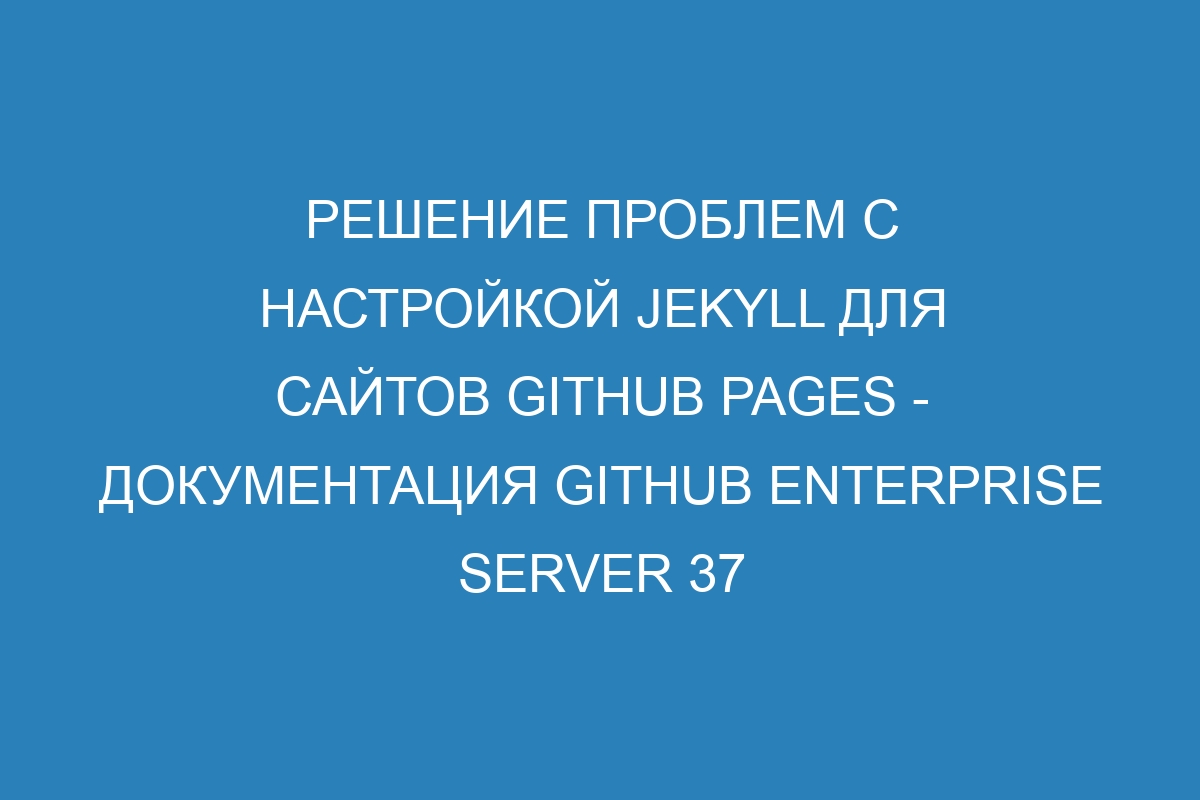 Решение проблем с настройкой Jekyll для сайтов GitHub Pages - документация GitHub Enterprise Server 37