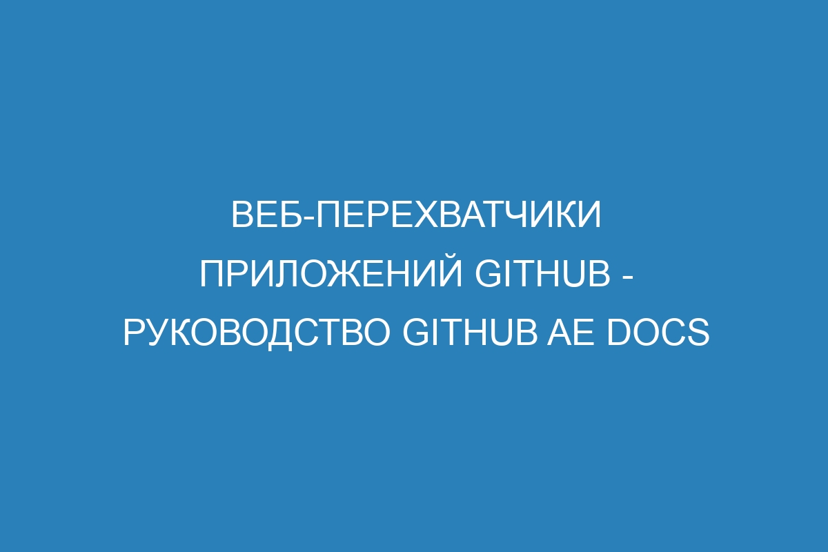 Веб-перехватчики приложений GitHub - Руководство GitHub AE Docs