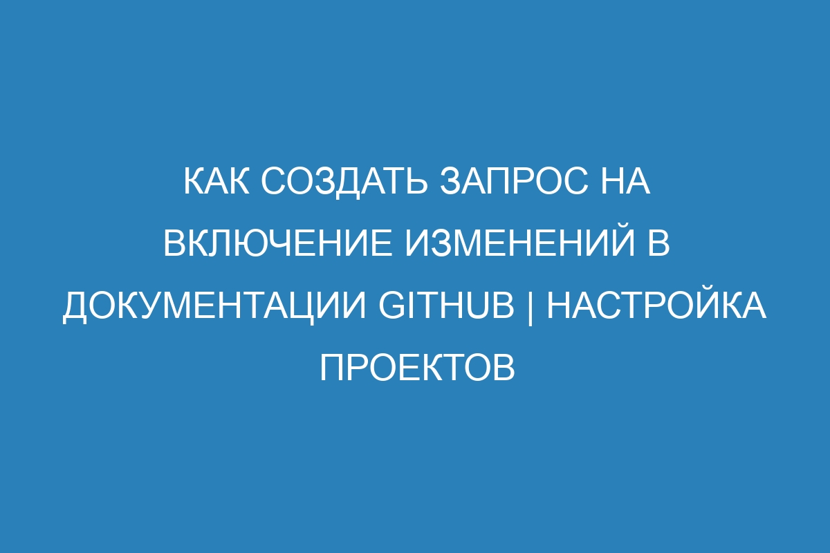 Как создать запрос на включение изменений в документации GitHub | Настройка проектов