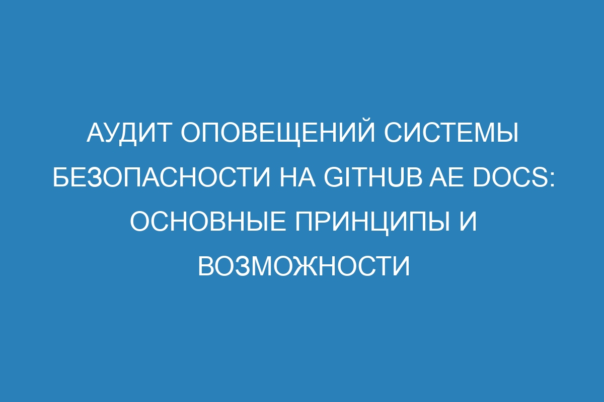 Аудит оповещений системы безопасности на GitHub AE Docs: основные принципы и возможности